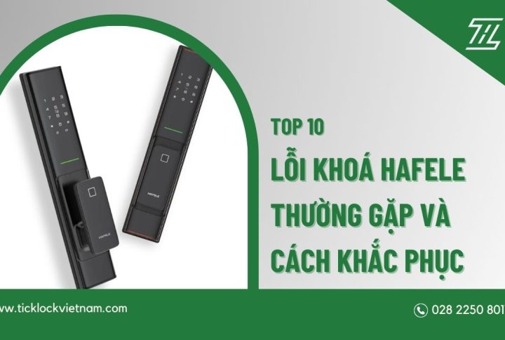 10 lỗi khóa Hafele thường gặp và cách khắc phục nhanh chóng